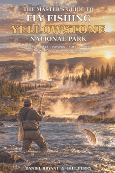 THE MASTER'S GUIDE TO FLY FISHING YELLOWSTONE NATIONAL PARK: Rivers, Lakes, Hatches, Flies, Access, and the Yellowstone Mobile Fishing Map (Fly Fishing Guide Books)