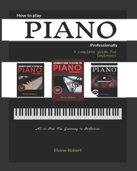 Paperback How to Play Piano Professionally: A complete guide for beginners, All in one: The Gateway to Perfection Book