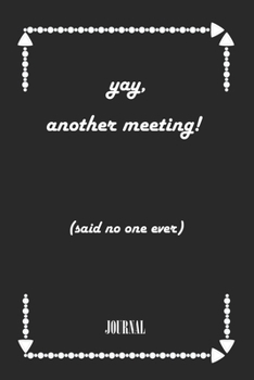 yay, another meeting! (said no one ever) . best gift Birthday/ Valentine's Day gift/Anniversary for friendS. Coworker ,FAMILY. Lined Blank Notebook: ... 120 Pages, 6x9, Soft Cover, Matte Finish