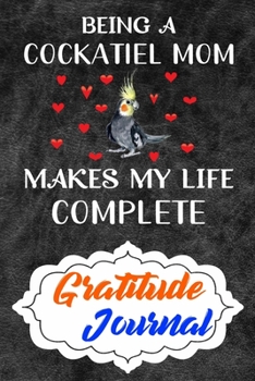 Gratitude Journal: Practice Gratitude and Daily Reflection to Reduce Stress, Improve Mental Health, and Find Peace in the Everyday For Cockatiel Parrot Bird Lovers