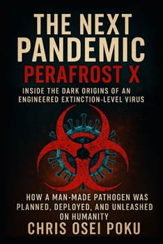 Paperback The Next Pandemic: Perafrost X - Inside the Dark Origins of an Engineered Extinction-Level Virus: How a Man-Made Pathogen Was Planned, Deployed, and U Book