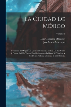 Paperback La Ciudad De México: Contiene: El Origen De Los Nombres De Muchas De Sus Calles Y Plazas, Del De Varios Establecimientos Públicos Y Privado [Spanish] Book