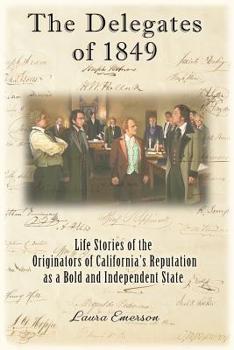 Paperback The Delegates of 1849: Life Stories of the Originators of California's Reputation as a Bold and Independent State Book