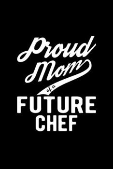 Paperback Proud Mom of a Future Chef: Lined Journal, 120 Pages, 6x9 Sizes, Funny Chef Mom Notebook Gift For Proud Future Chef Mom Book