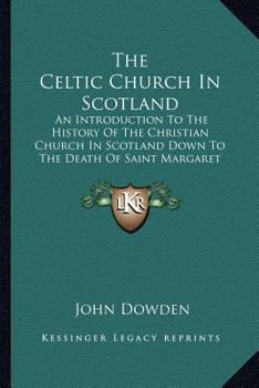 Paperback The Celtic Church In Scotland: An Introduction To The History Of The Christian Church In Scotland Down To The Death Of Saint Margaret Book