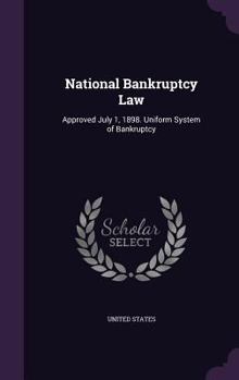 National Bankruptcy Law: Approved July 1, 1898. Uniform System of Bankruptcy