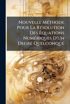 Paperback Nouvelle Méthode Pour La Résolution Des Équations Numériques D'Un Degré Quelconque: D'Après Laquelle Tout Le Calcul Exigé Pour Cette Résolution Se Réd [French] Book