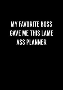 My Favorite Boss Gave Me This Lame Ass Planner: Funny Gag Gifts For Coworkers Notebook (Dot Grid Journal & Weekly Planner)