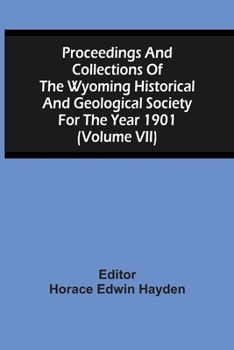 Paperback Proceedings And Collections Of The Wyoming Historical And Geological Society For The Year 1901 (Volume Vii) Book