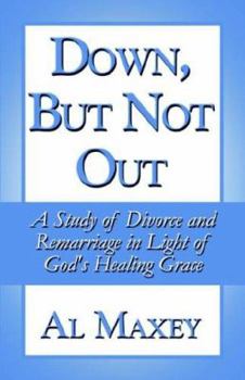 Paperback Down, but Not Out: A Study of Divorce and Remarriage in Light of God's Healing Grace Book