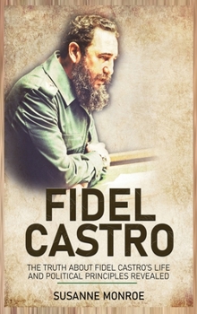 Hardcover Fidel Castro: The Truth about Fidel Castro's Life and Political Principles Revealed Book