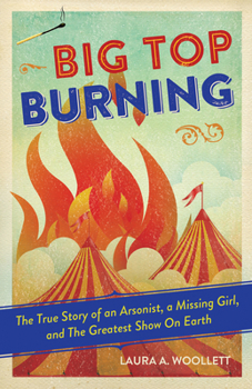 Hardcover Big Top Burning: The True Story of an Arsonist, a Missing Girl, and the Greatest Show on Earth Book