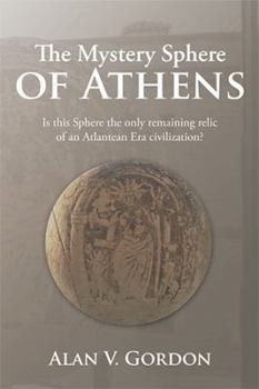 Paperback The Mystery Sphere of Athens: Is this Sphere the only remaining relic of an Atlantean Era civilization? Book
