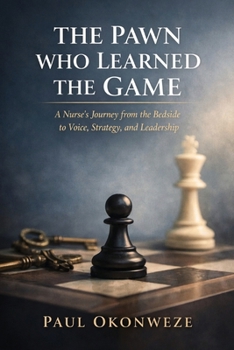 The Pawn Who Learned The Game: A Nurse's Journey From The Bedside to Voice, Strategy and Leadership