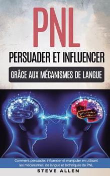 Paperback Pnl: Persuader et influencer grâce aux mécanismes de langue et techniques de PNL: Comment persuader, influencer et manipule [French] Book