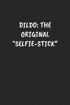 Paperback Dildo: THE ORIGINAL "SELFIE-STICK" Funny Sarcastic Coworker Journal - Blank Lined Gift Notebook Book