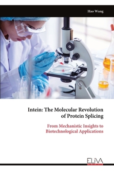 Intein: The Molecular Revolution of Protein Splicing: From Mechanistic Insights to Biotechnological Applications