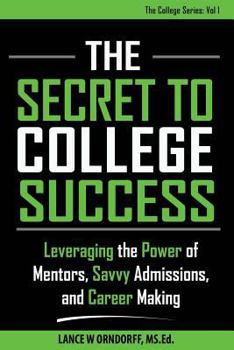 The Secret to College Success: Leveraging the Power of Mentors, Savvy Admissions, and Career Making (The College Series Book 1)