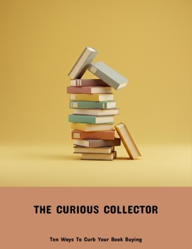Paperback The Curious Collector: Ten Ways To Curb Your Book Buying Book