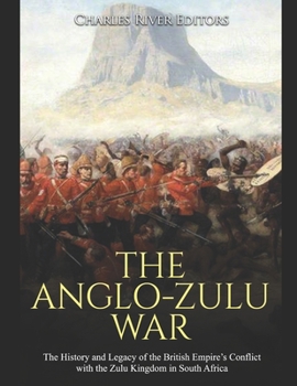 The Anglo-Zulu War: The History and Legacy of the British Empire’s Conflict with the Zulu Kingdom in South Africa