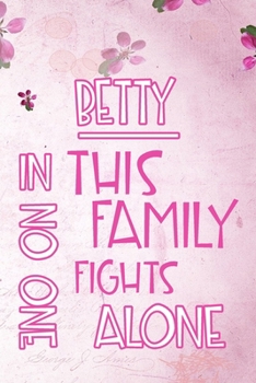 Paperback BETTY In This Family No One Fights Alone: Personalized Name Notebook/Journal Gift For Women Fighting Health Issues. Illness Survivor / Fighter Gift fo Book