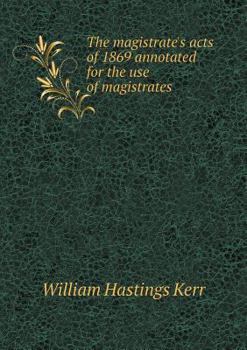 The Magistrate's Acts of 1869 Annotated for the Use of Magistrates