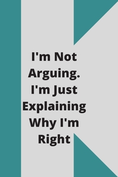 I'm Not Arguing. I'm Just Explaining Why I'm Right: 120 pages notebook with glossy cover .cream paper .different designs with different colors