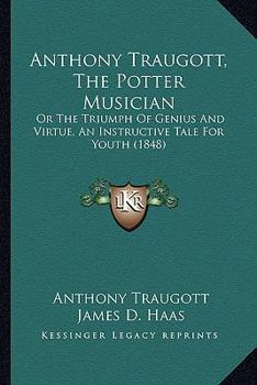 Paperback Anthony Traugott, The Potter Musician: Or The Triumph Of Genius And Virtue, An Instructive Tale For Youth (1848) Book