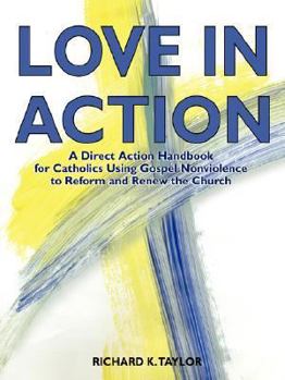 Paperback Love in Action: A Direct-Action Handbook for Catholics Using Gospel Nonviolence to Reform and Renew the Church Book