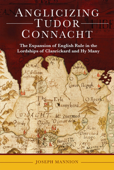 Anglicizing Tudor Connacht: The expansion of English rule in the lordships of Clanrickard and Hy Many