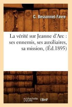 Paperback La Vérité Sur Jeanne d'Arc: Ses Ennemis, Ses Auxiliaires, Sa Mission, (Éd.1895) [French] Book