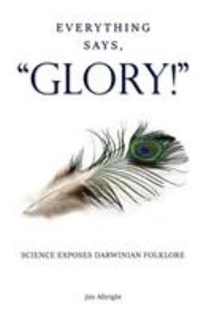 Paperback Everything Says, "GLORY!": Science Exposes Darwinian Folklore Book