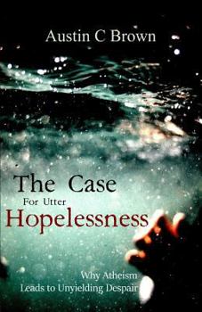 Paperback The Case for Utter Hopelessness: Why Atheism Leads to Unyielding Despair Book