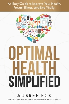Paperback Optimal Health Simplified: An Easy Guide to Improve Your Health, Prevent Illness, and Live Vitally. Book