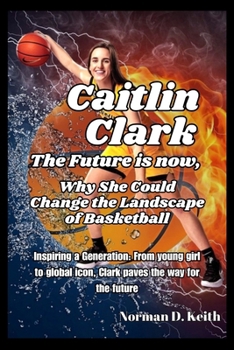 Paperback Caitlin Clark the future is now, why she could change the landscape of basketball: Inspiring a Generation: From young girl to global icon, Clark paves Book