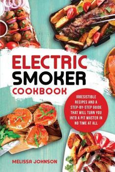 Paperback Electric Smoker Cookbook: Irresistible Recipes and a Step-By-Step Guide That Will Turn You Into a Pit Master in No Time at All Book