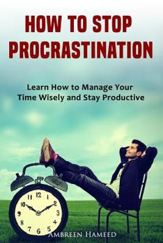 Paperback How to Stop Procrastination: Learn How to Manage Your Time Wisely and Stay Productive Book