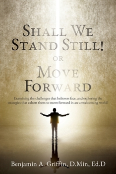 Paperback Shall We Stand Still or Move Forward: Examining the challenges that believers face, and exploring the strategies that exhort them to move forward in a Book