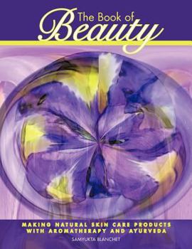 Paperback The Book of Beauty: Making Natural Skin Care Products with Aromatherapy and Ayurveda Book