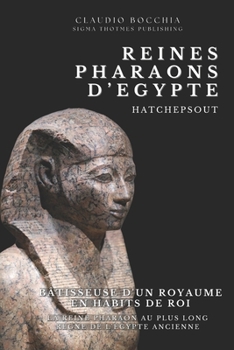 Hatchepsout - Bâtisseuse d'un Royaume en Habits de Roi: Hatchepsout– La Reine Pharaon Au Plus Long Règne de l'Egypte Ancienne (Les mystères de ... des intrigues millénaires.) (French Edition)