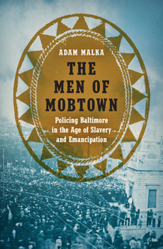 Paperback The Men of Mobtown: Policing Baltimore in the Age of Slavery and Emancipation Book