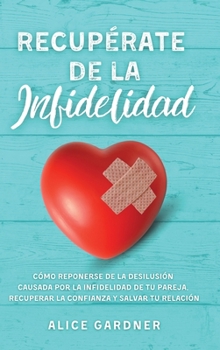 Hardcover Recup?rate de la Infidelidad: C?mo Reponerse de la Desilusi?n Causada por la Infidelidad de tu Pareja, Recuperar la Confianza y Salvar tu Relaci?n [Spanish] Book