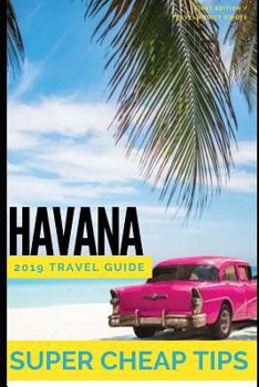 Paperback Super Cheap Havana: Travel Guide 2019: Enjoy the trip of a lifetime to Havana for under $200 Book