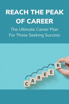 Paperback Reach The Peak Of Career: The Ultimate Career Plan For Those Seeking Success: How To Build A Career Path Book