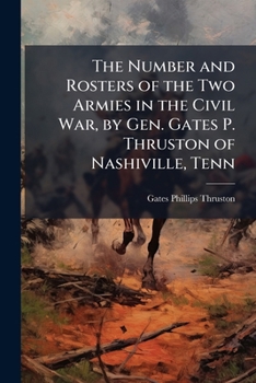 The Number and Rosters of the Two Armies in the Civil War, by Gen. Gates P. Thruston of Nashiville, Tenn