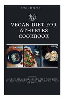 VEGAN DIET FOR ATHLETES COOKBOOK: 45 high protein delicious recipes for a plant based diet plan and healthy muscle in bodybuilding, fitness and sports