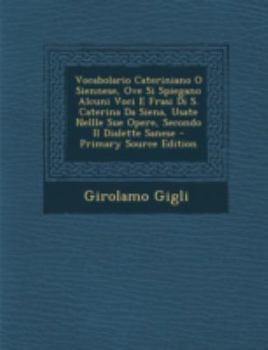 Vocabolario Cateriniano O Siennese, Ove Si Spiegano Alcuni Voci E Frasi Di S. Caterina Da Siena, Usate Nellle Sue Opere, Secondo Il Dialette Sanese