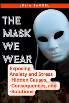 Paperback The Mask We Wear: Exposing Anxiety and Stress - Hidden Causes, - Consequences, and - Solutions Book