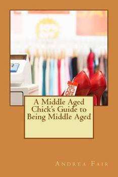 Paperback A Middle Aged Chick's Guide to Being Middle Aged Book