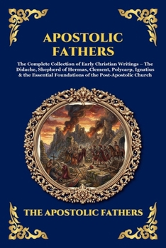 Apostolic Fathers: The Complete Collection of Early Christian Writings - The Didache, Shepherd of Hermas, Clement, Polycarp, Ignatius & the Essential ... Church (Library of Alexandria - Esoteric)